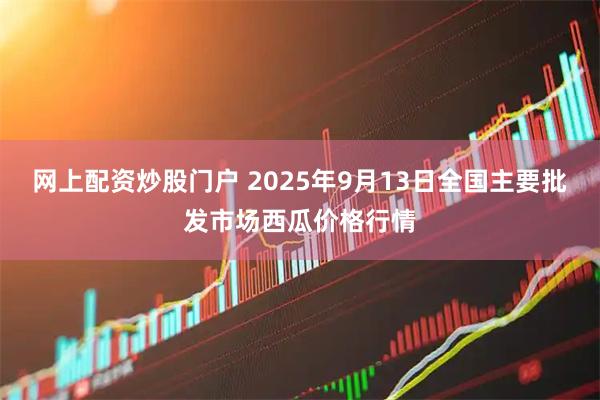 网上配资炒股门户 2025年9月13日全国主要批发市场西瓜价格行情