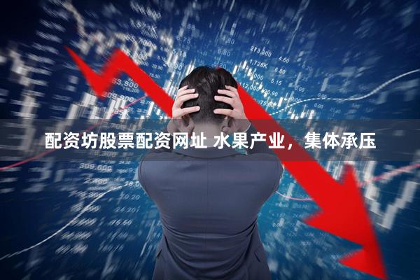 配资坊股票配资网址 水果产业，集体承压