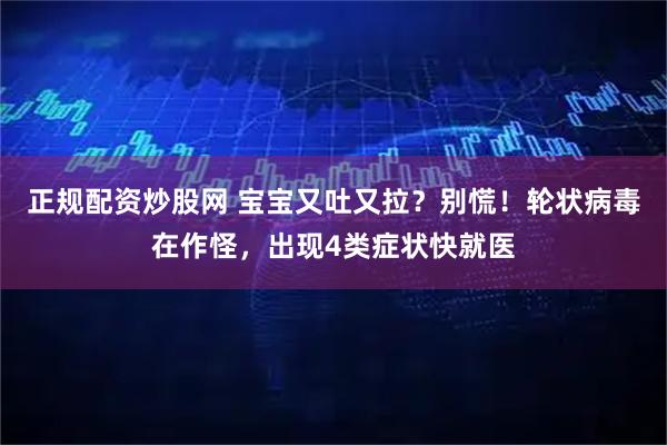 正规配资炒股网 宝宝又吐又拉？别慌！轮状病毒在作怪，出现4类症状快就医