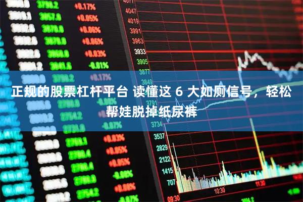 正规的股票杠杆平台 读懂这 6 大如厕信号，轻松帮娃脱掉纸尿裤