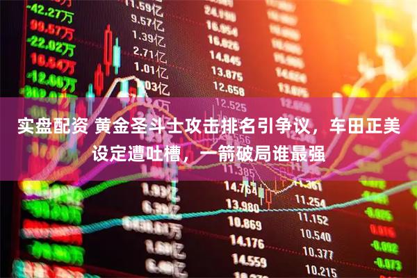 实盘配资 黄金圣斗士攻击排名引争议，车田正美设定遭吐槽，一箭破局谁最强