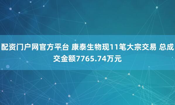 配资门户网官方平台 康泰生物现11笔大宗交易 总成交金额7765.74万元