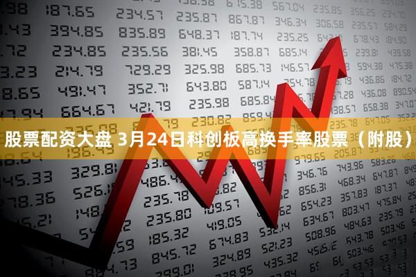 股票配资大盘 3月24日科创板高换手率股票（附股）