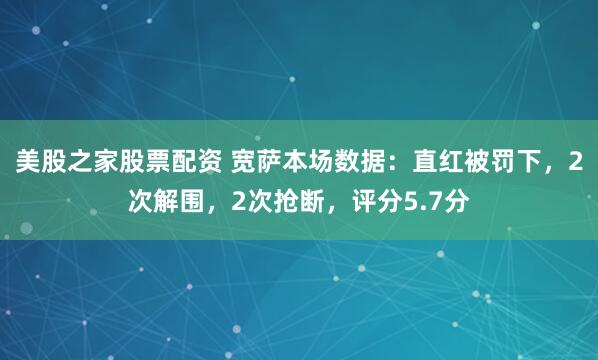 美股之家股票配资 宽萨本场数据：直红被罚下，2次解围，2次抢断，评分5.7分