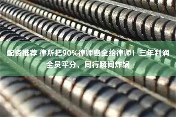配资推荐 律所把90%律师费全给律师！三年利润全员平分，同行瞬间炸锅
