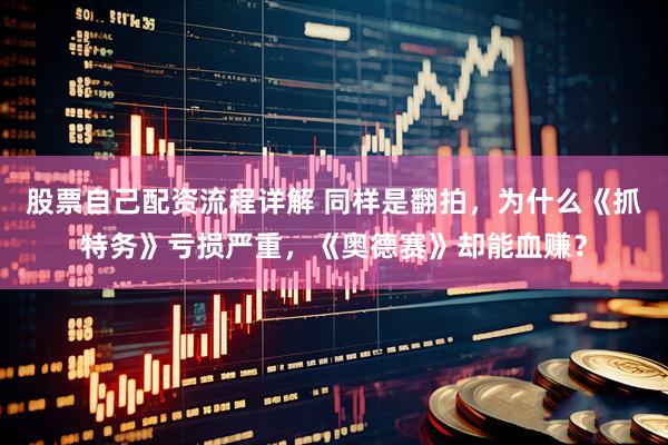 股票自己配资流程详解 同样是翻拍，为什么《抓特务》亏损严重，《奥德赛》却能血赚？